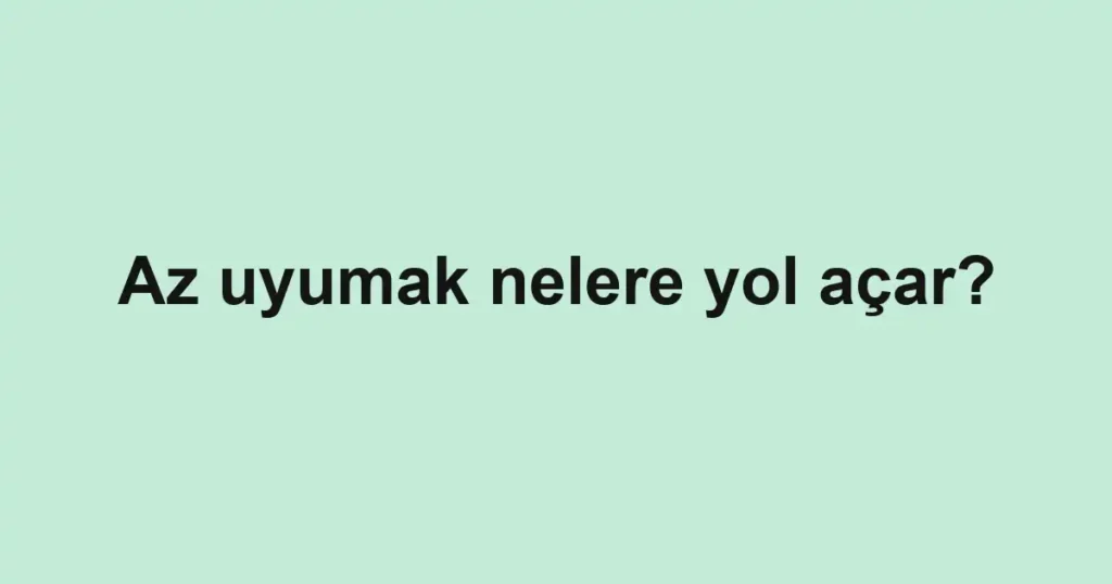 az-uyumak-nelere-yol-acar