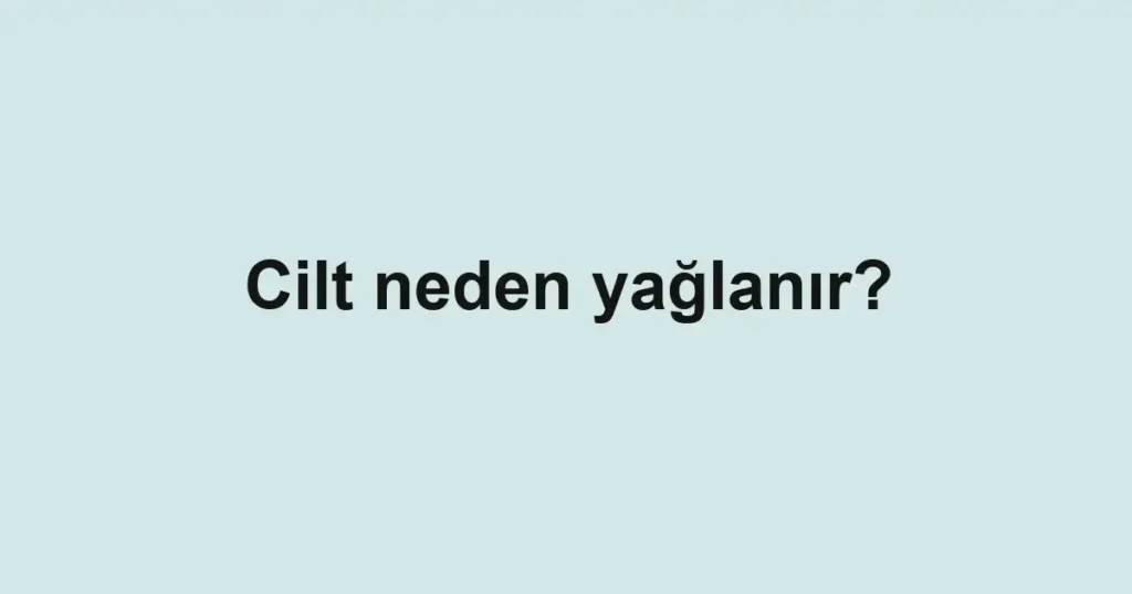 cilt-neden-yaglanir