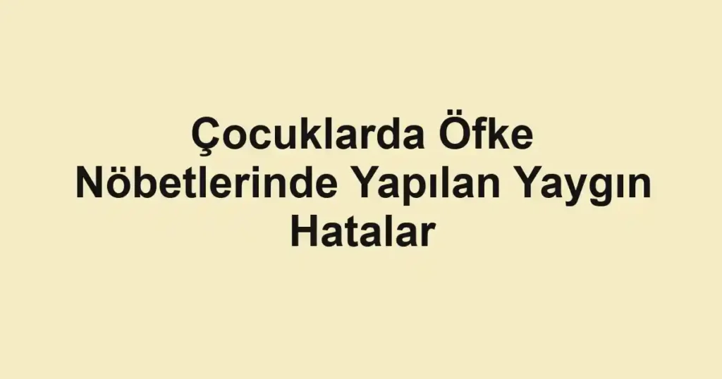cocuklarda-ofke-nobetlerinde-yapilan-yaygin-hatalar