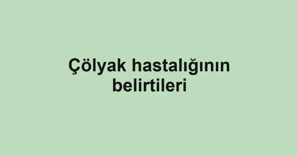colyak-hastaliginin-belirtileri