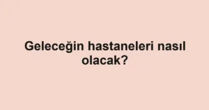 gelecegin-hastaneleri-nasil-olacak